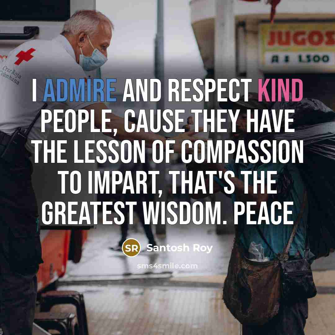 “I admire and respect kind people, cause they have the…” quote by Santosh Roy