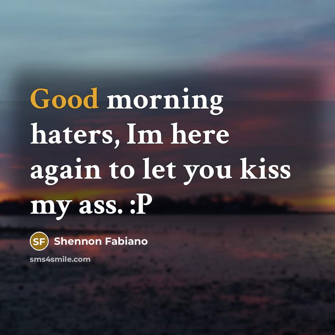 “Good morning haters, Im here again to let you kiss…” quote by Shennon Fabiano