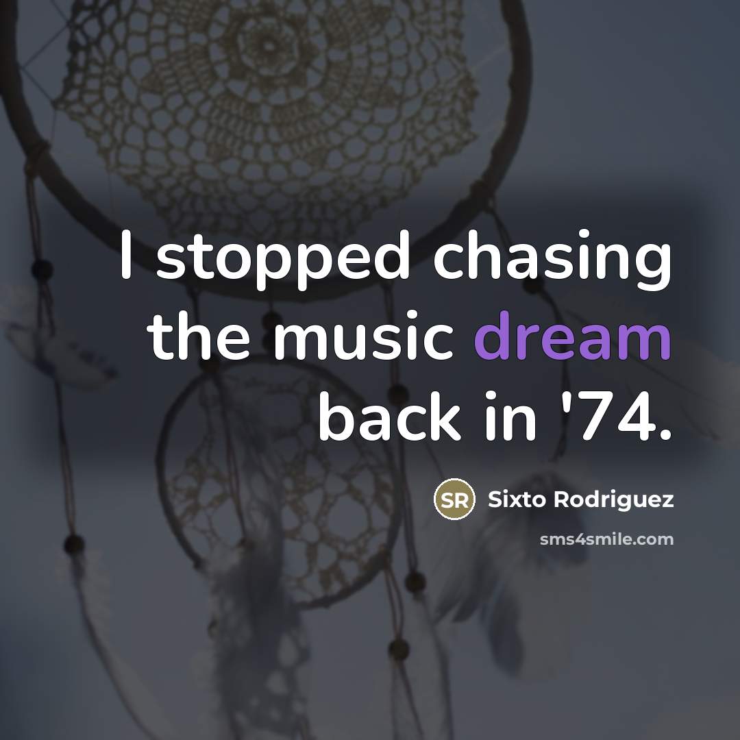 “I stopped chasing the music dream back in '74.…” quote by Sixto Rodriguez