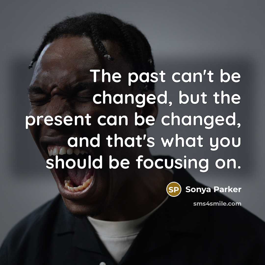 “The past can't be changed, but the present can be…” quote by SONYA PARKER