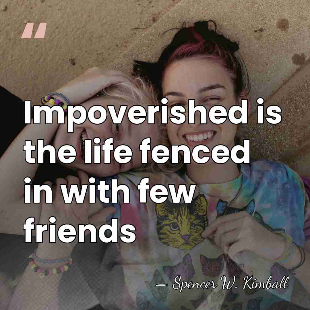 Impoverished is the life fenced in with few friends - Spencer W. Kimball