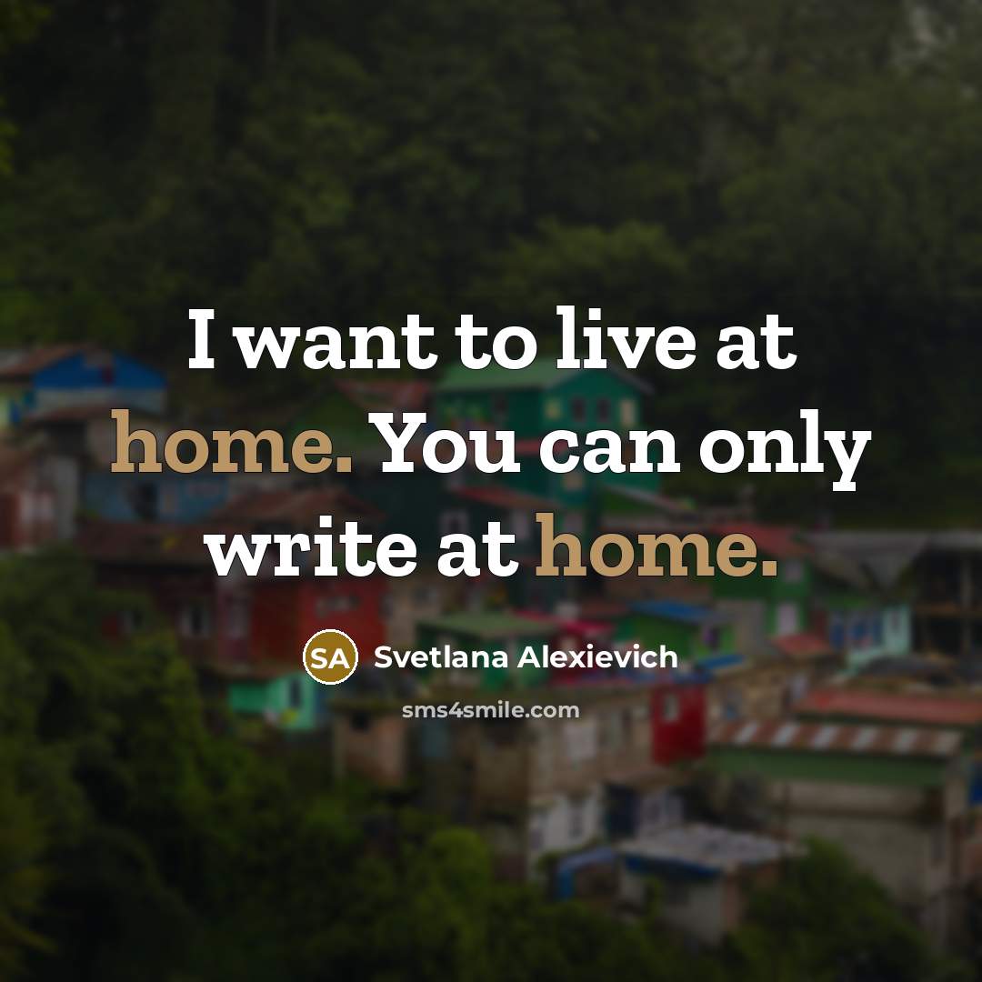 “I want to live at home. You can only write…” quote by Svetlana Alexievich