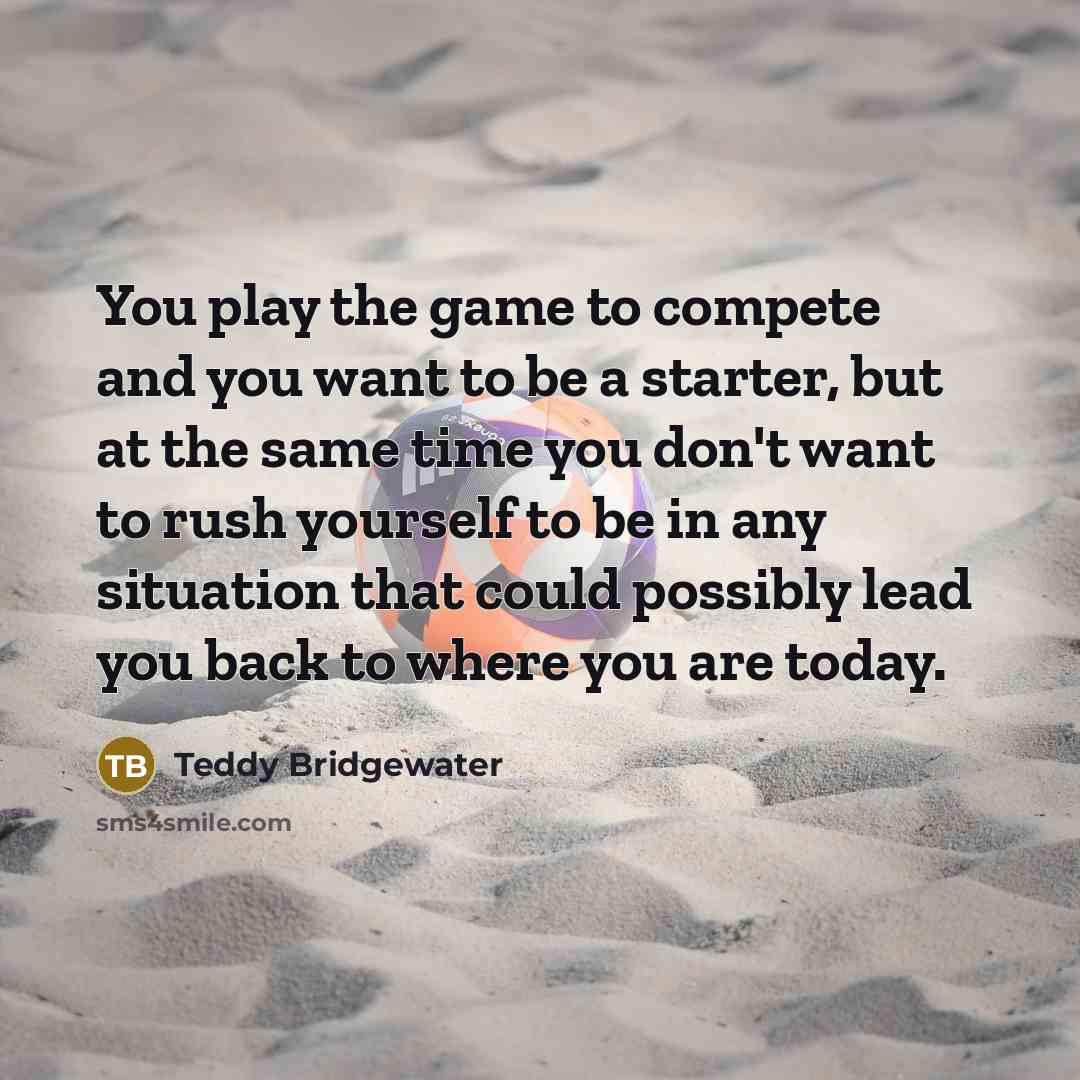 “You play the game to compete and you want to…” quote by Teddy Bridgewater