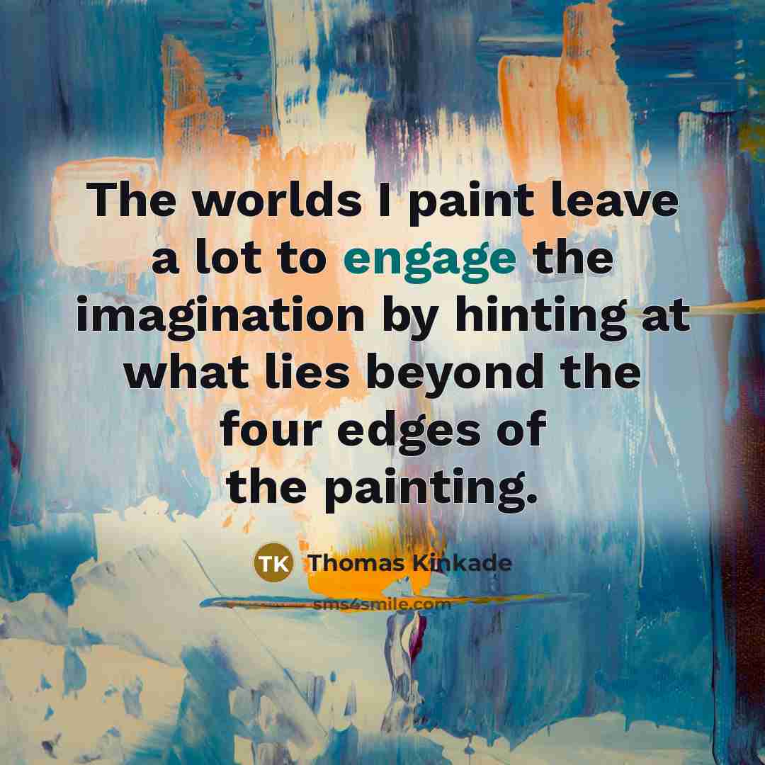 “The worlds I paint leave a lot to engage the…” quote by Thomas Kinkade