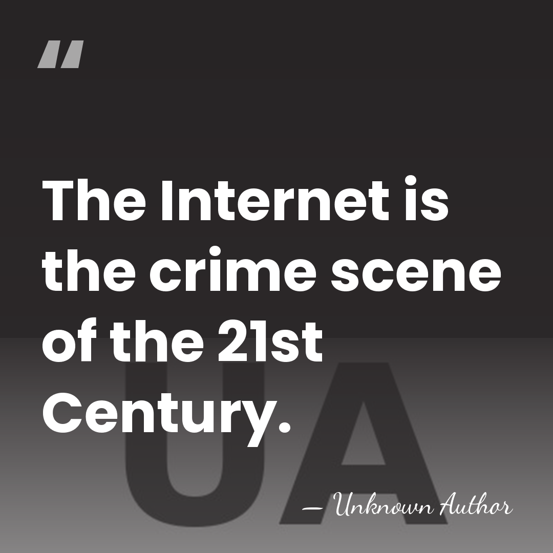 The Internet is the crime scene of the 21st Century. - Unknown Author