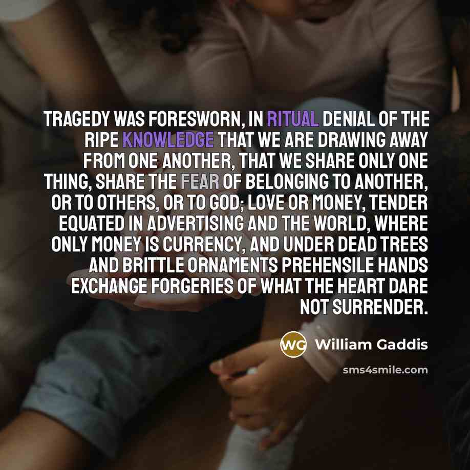 “Tragedy was foresworn, in ritual denial of the ripe knowledge…” quote by William Gaddis