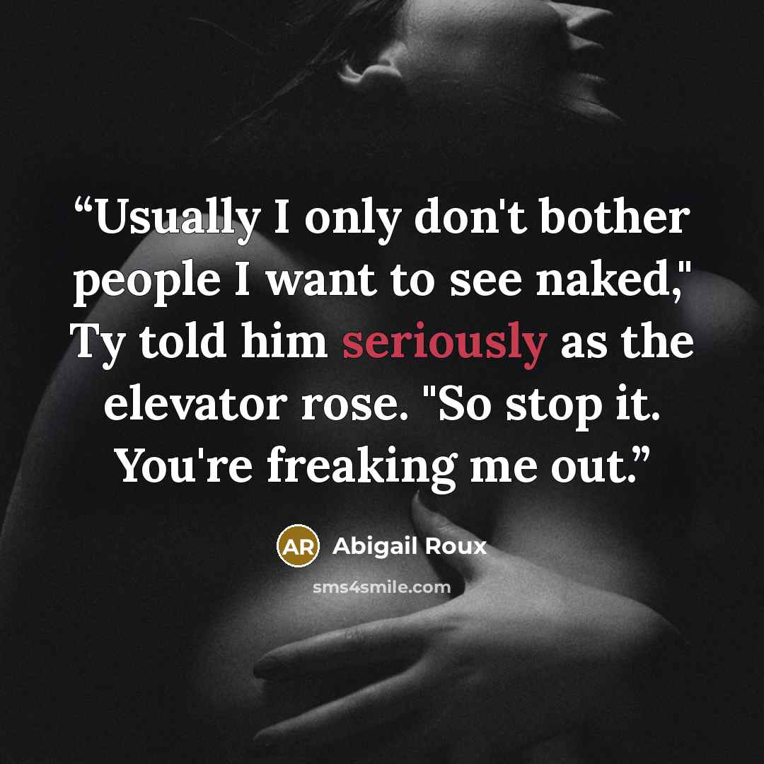 “Usually I only don't bother people I want to see naked," Ty told him seriously as the elevator rose. "So stop it. You're freaking me out.” quote by Abigail Roux