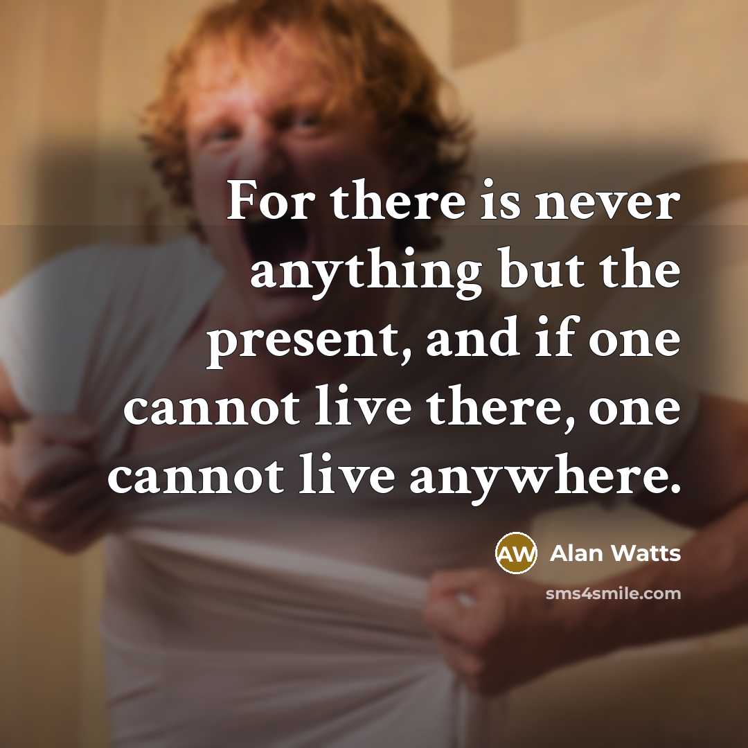 “For there is never anything but the present, and if…” quote by Alan Watts