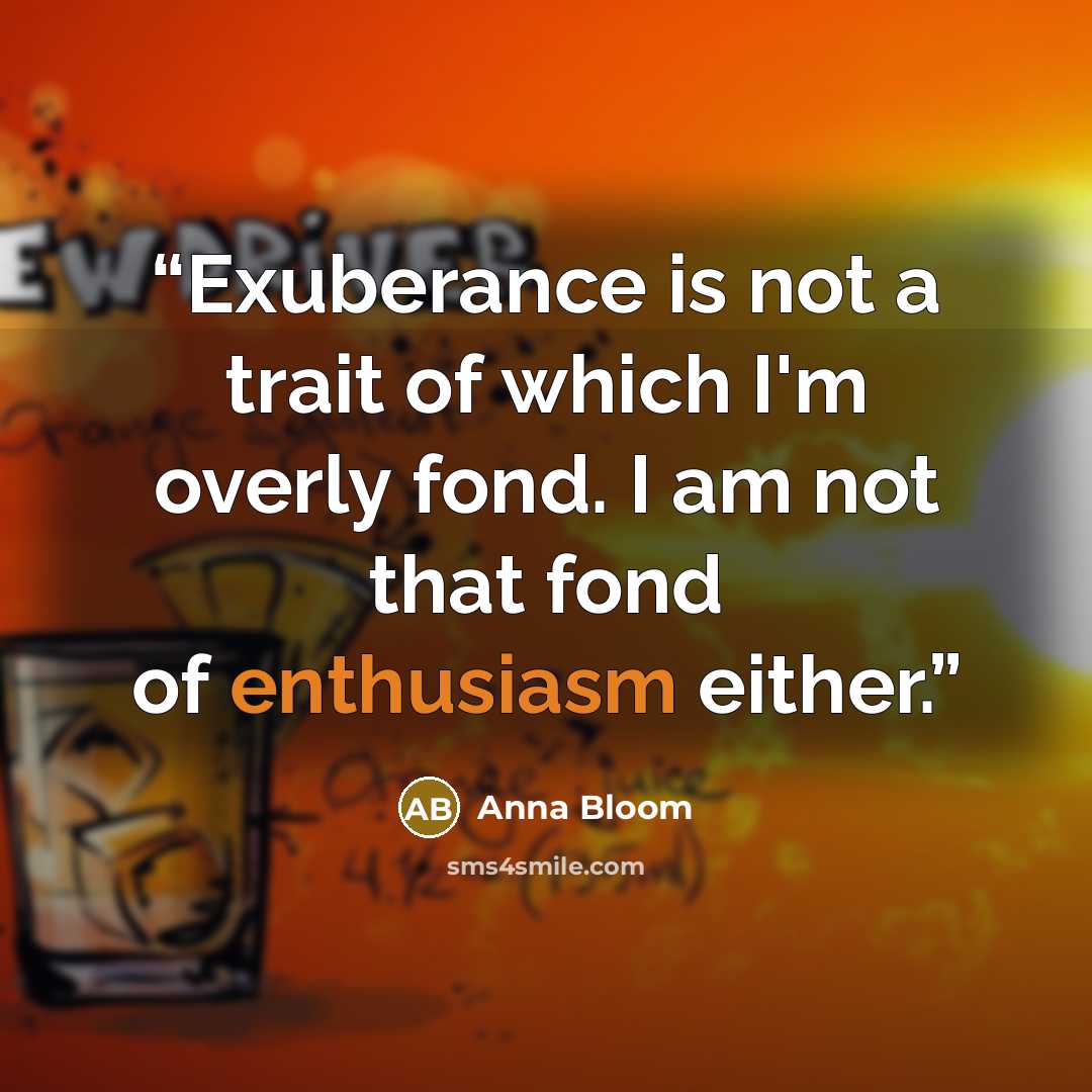 “Exuberance is not a trait of which I'm overly fond. I am not that fond of enthusiasm either.” quote by Anna Bloom