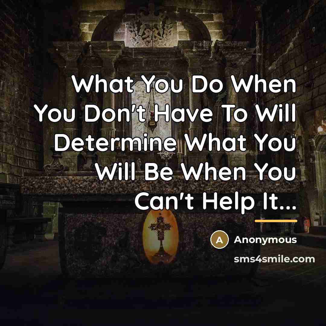 “What You Do When You Don't Have To Will Determine…” quote by Anonymous