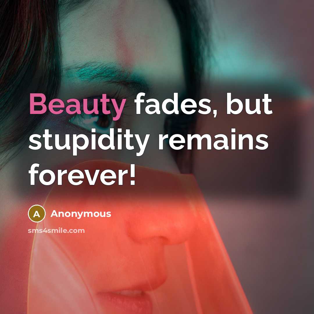 “Beauty fades, but stupidity remains forever!…” quote by Anonymous