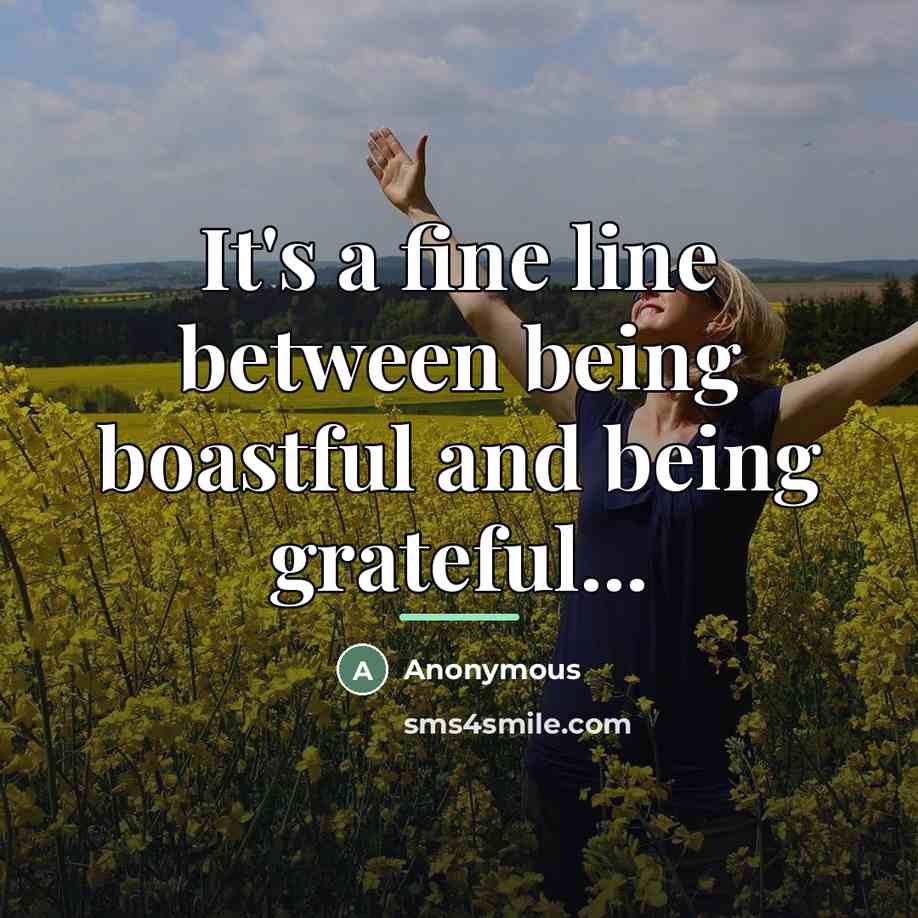“It's a fine line between being boastful and being grateful...…” quote by Anonymous