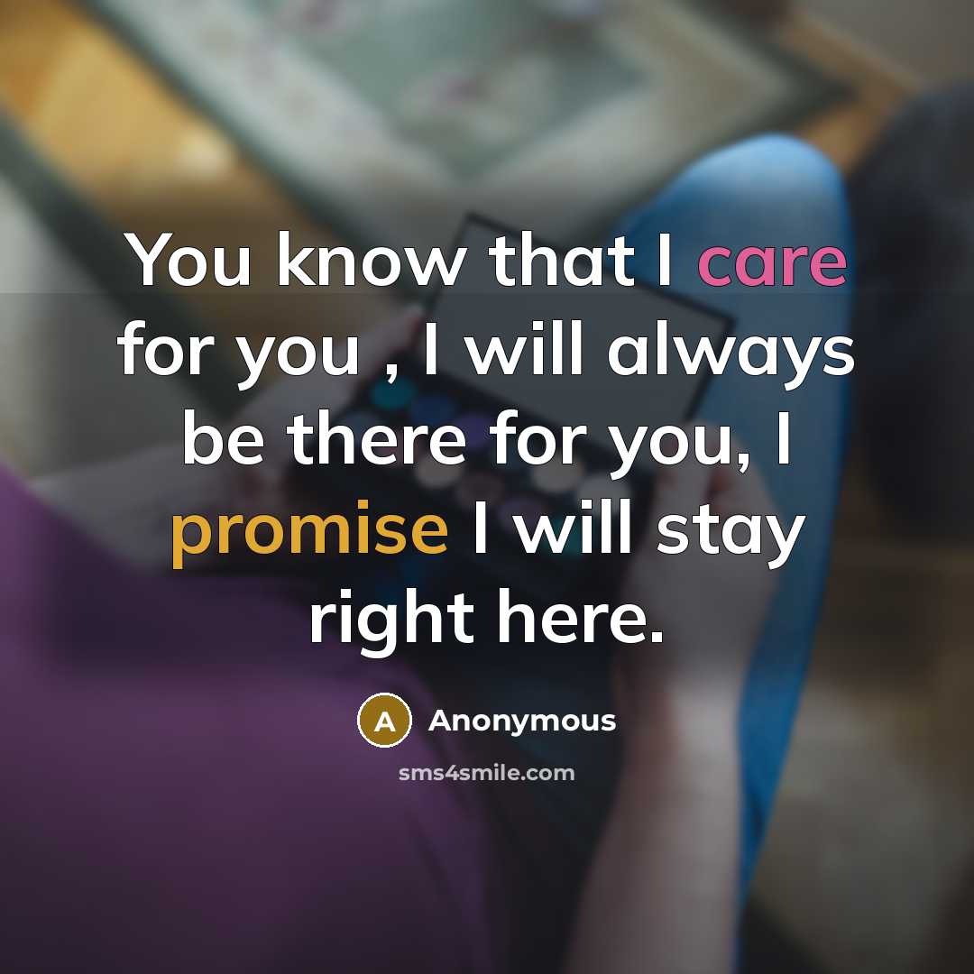 “You know that I care for you , I will always be there for you, I promise I will stay right here.” quote by Anonymous