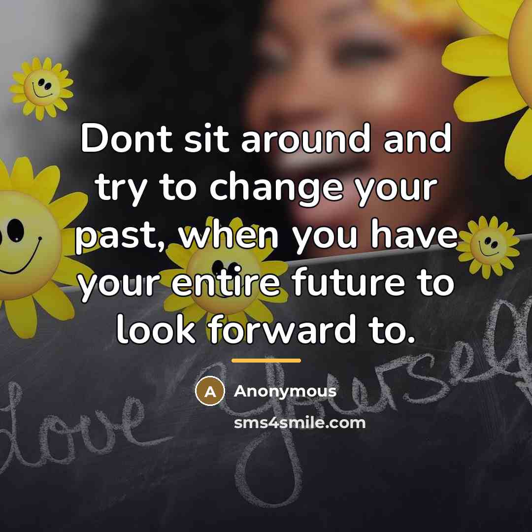 “Dont sit around and try to change your past, when…” quote by Anonymous