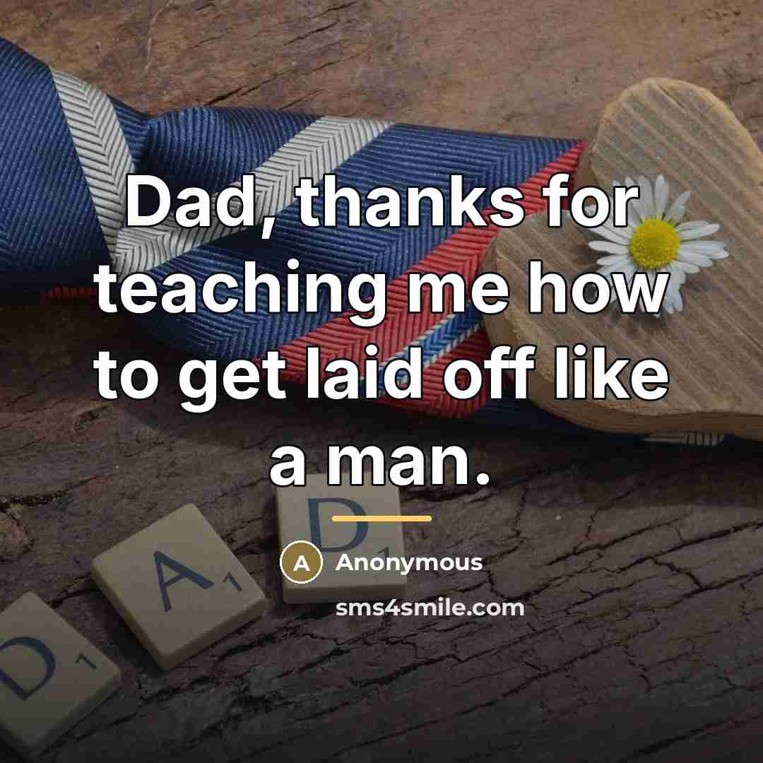 “Dad, thanks for teaching me how to get laid off…” quote by Anonymous