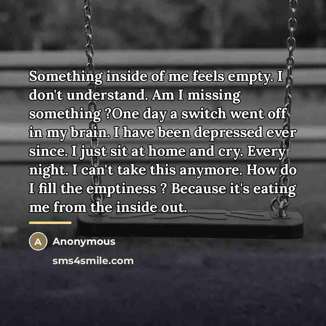 “Something inside of me feels empty. I don't understand. Am…” quote by Anonymous