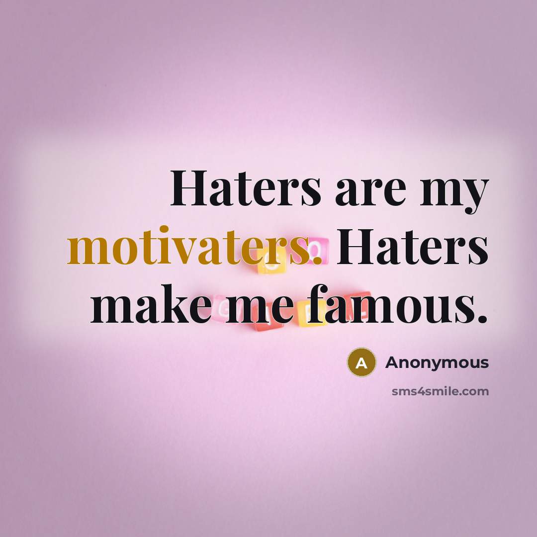 “Haters are my motivaters. Haters make me famous.” quote by Anonymous