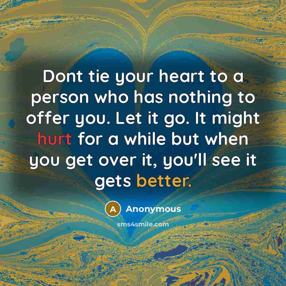 “Dont tie your heart to a person who has nothing to offer you. Let it go. It might hurt for a while but when you get over it, you'll see it gets better.” quote by Anonymous