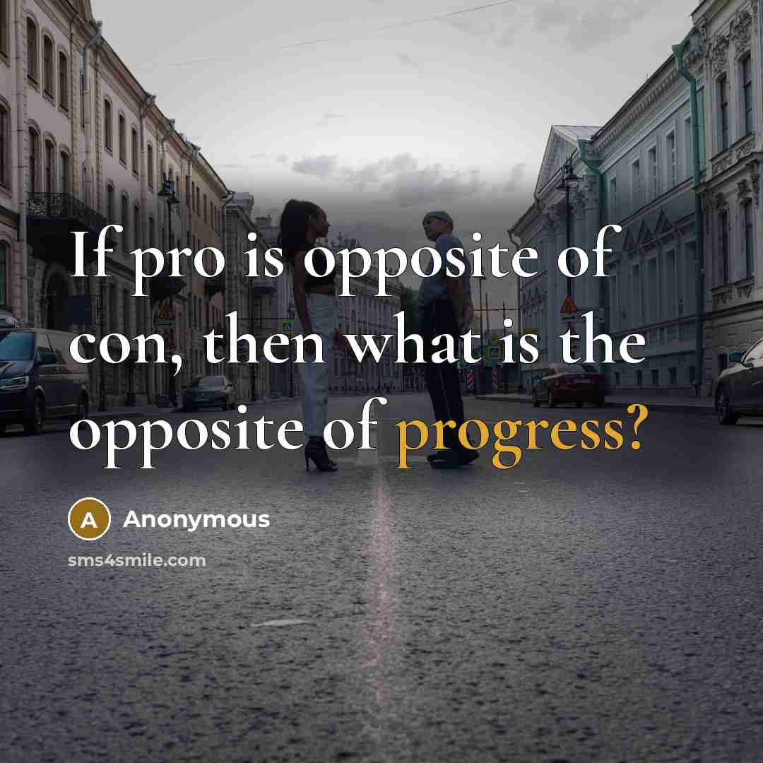 “If pro is opposite of con, then what is the opposite of progress?” quote by Anonymous