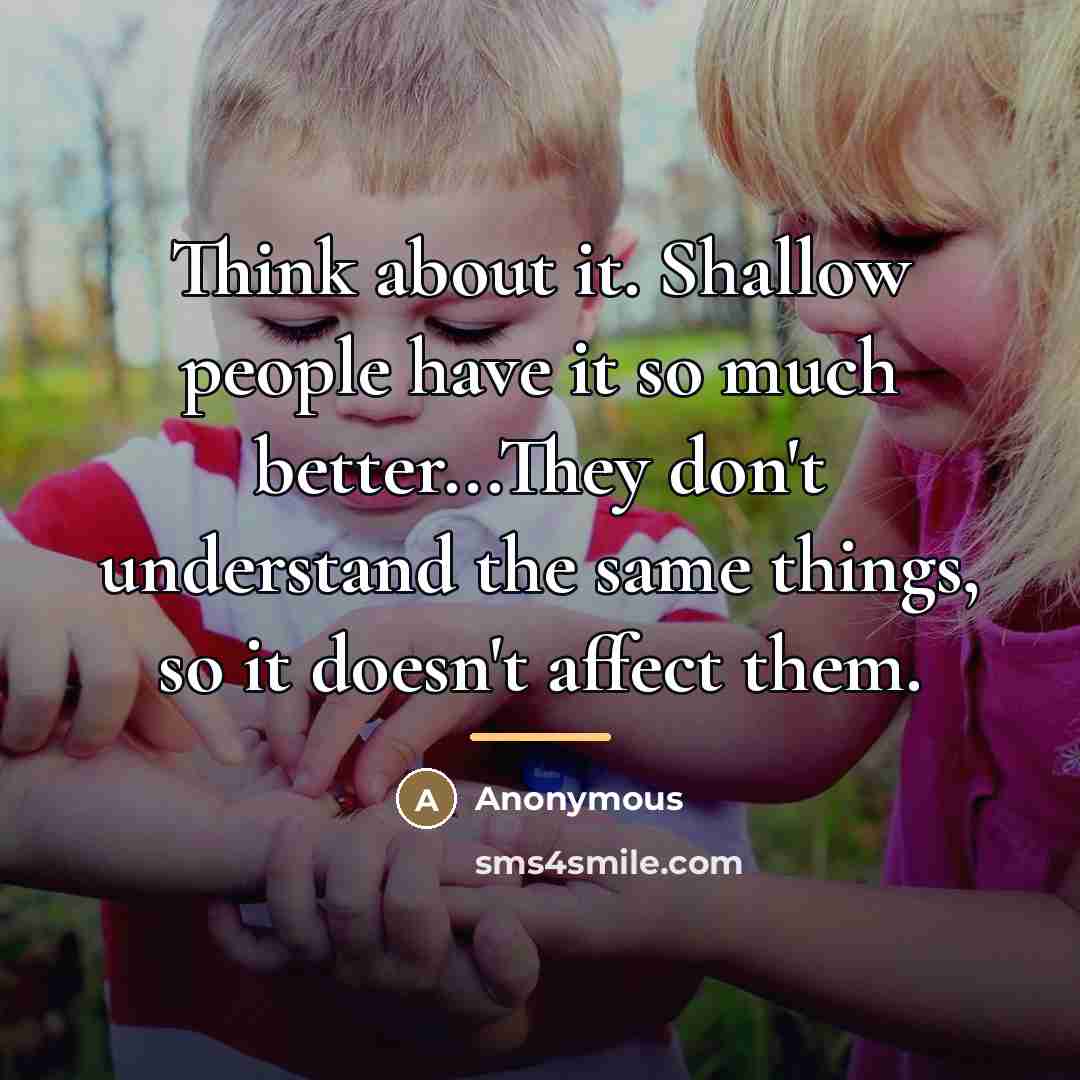 “Think about it. Shallow people have it so much better...They…” quote by Anonymous