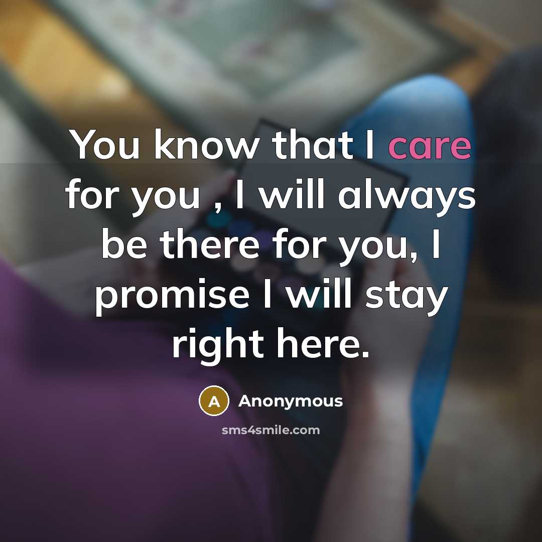 “You know that I care for you , I will always be there for you, I promise I will stay right here.” quote by Anonymous