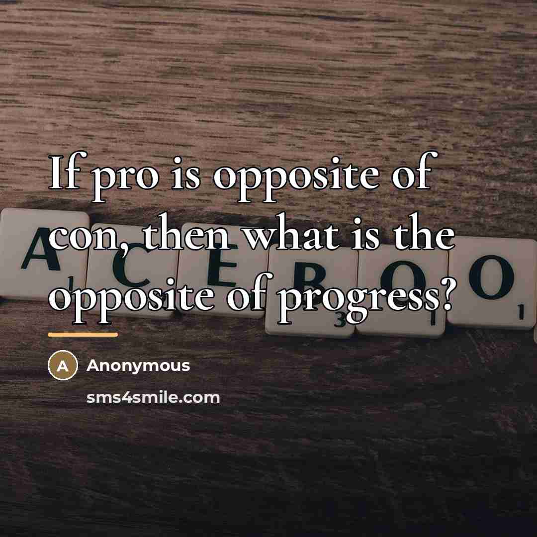 “If pro is opposite of con, then what is the…” quote by Anonymous