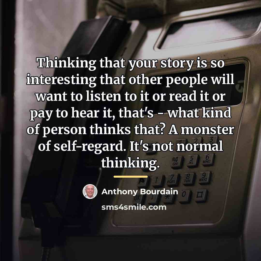 “Thinking that your story is so interesting that other people…” quote by Anthony Bourdain