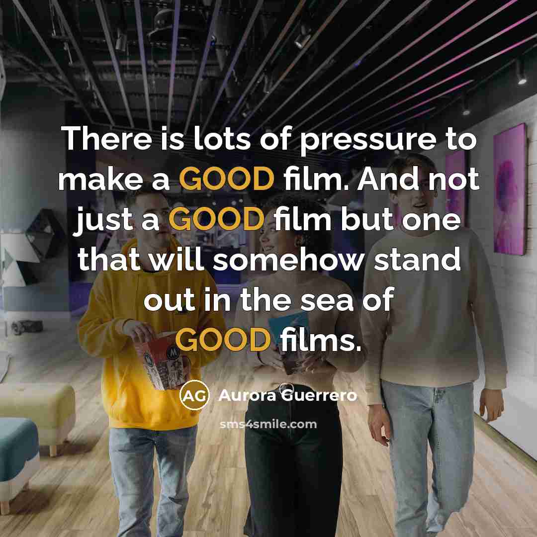 “There is lots of pressure to make a GOOD film.…” quote by Aurora Guerrero