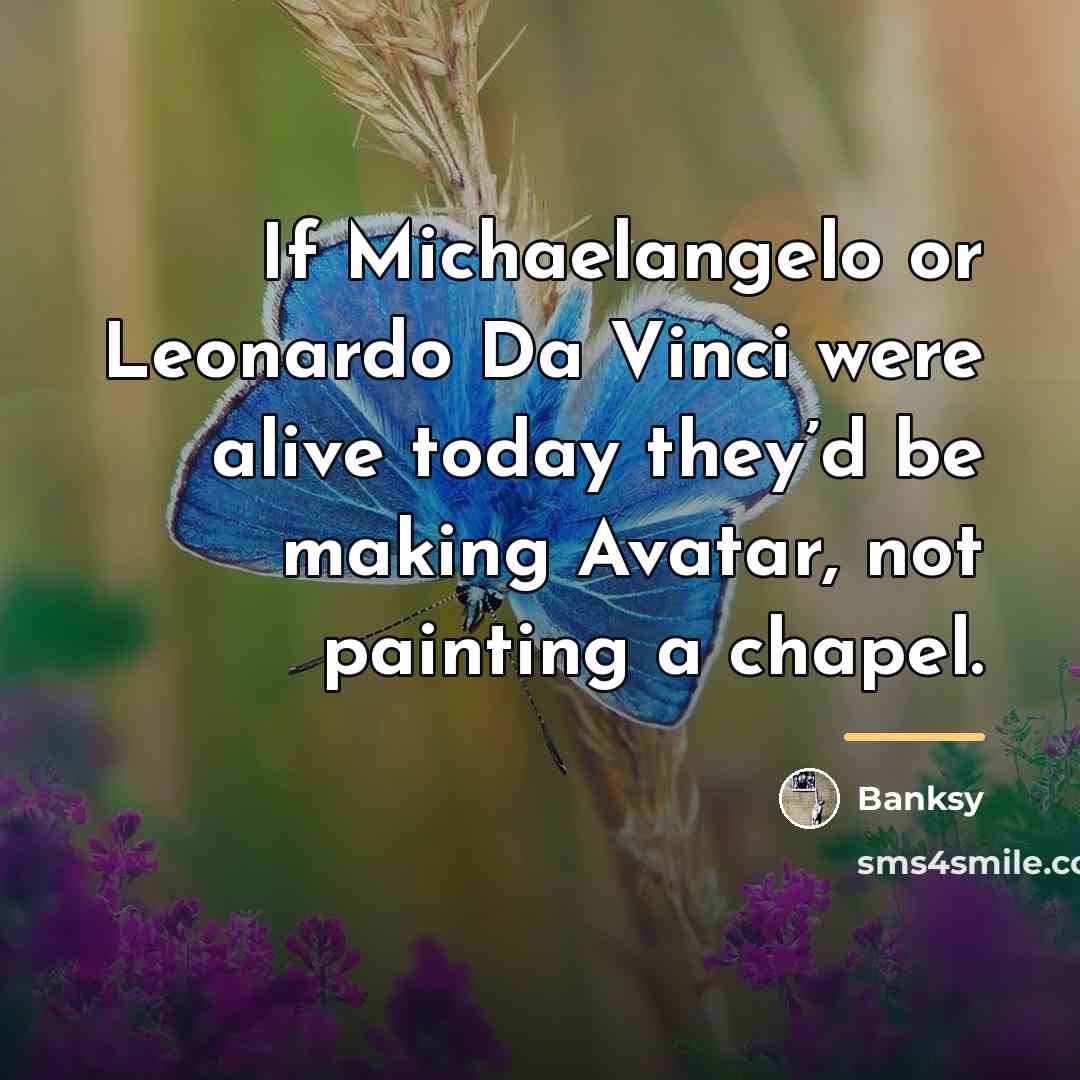 “If Michaelangelo or Leonardo Da Vinci were alive today they’d…” quote by Banksy