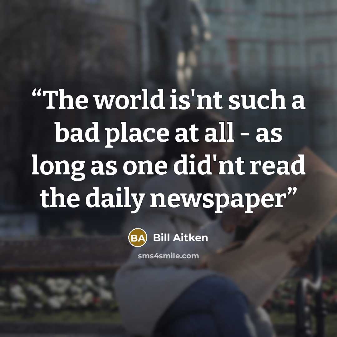 “The world is'nt such a bad place at all - as long as one did'nt read the daily newspaper” quote by Bill Aitken