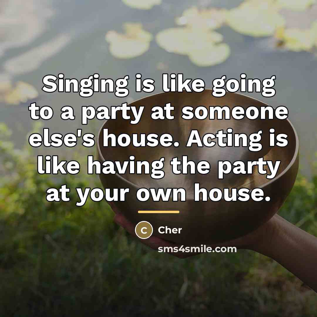 “Singing is like going to a party at someone else's…” quote by Cher