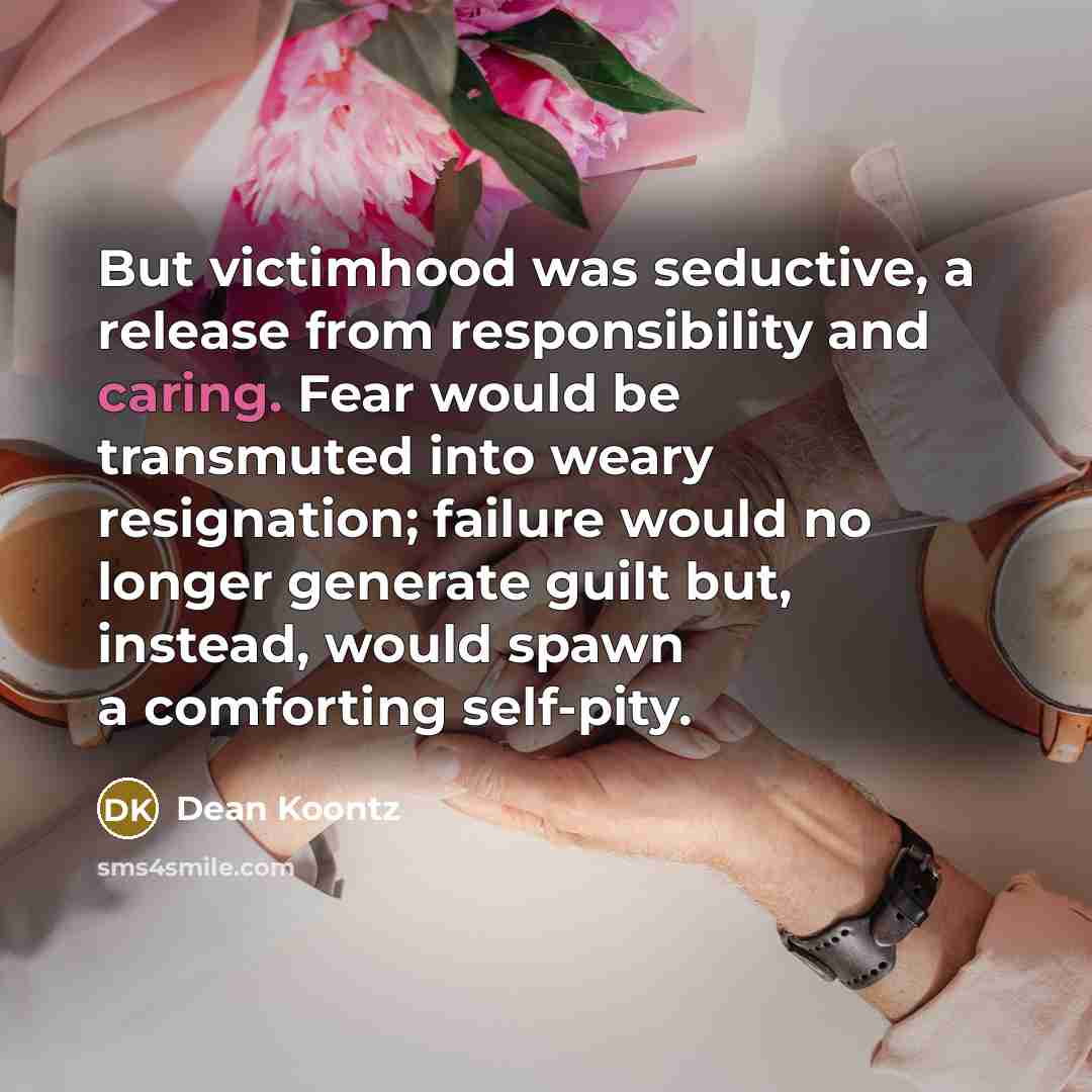 “But victimhood was seductive, a release from responsibility and caring.…” quote by Dean Koontz