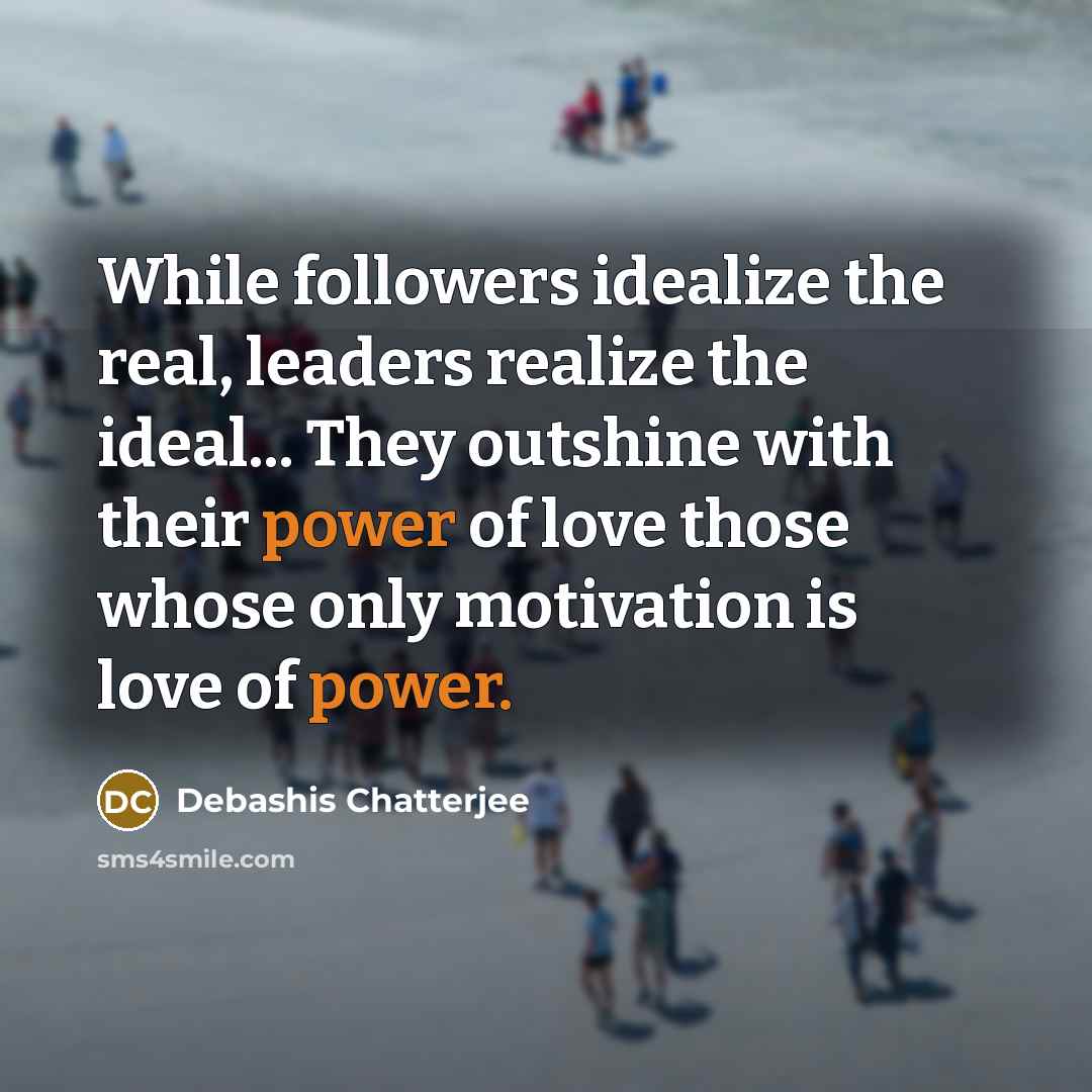 “While followers idealize the real, leaders realize the ideal... They…” quote by Debashis Chatterjee