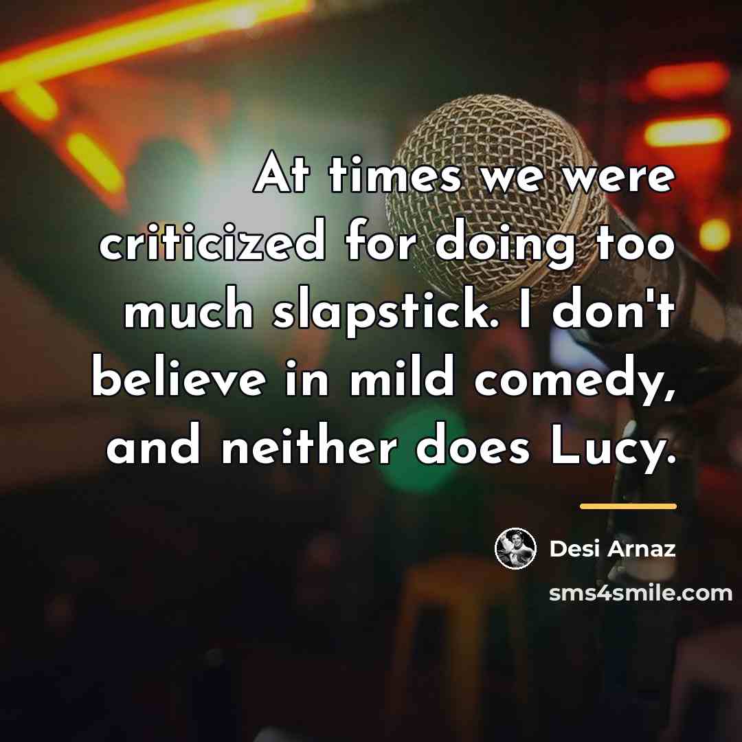 “At times we were criticized for doing too much slapstick.…” quote by Desi Arnaz
