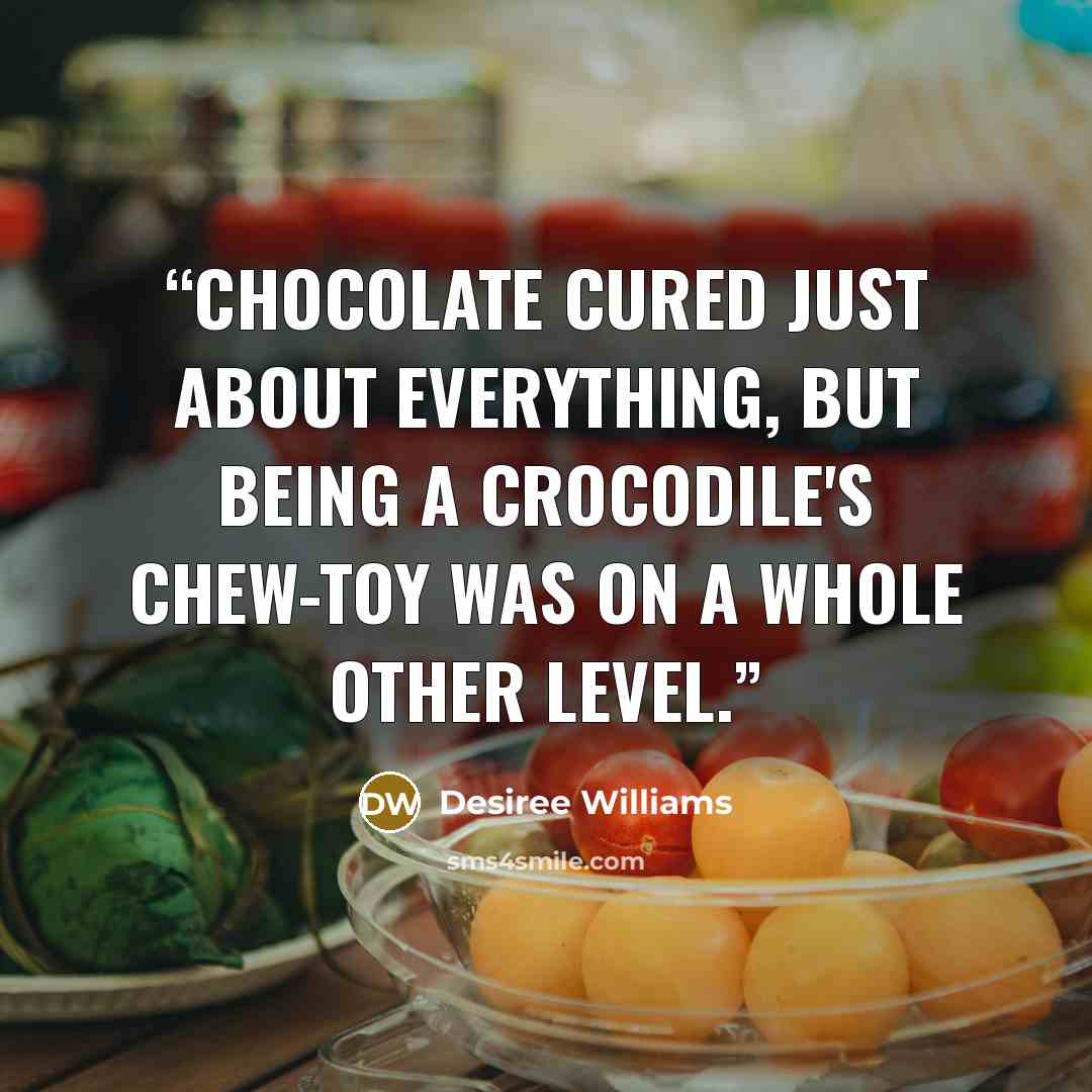“Chocolate cured just about everything, but being a crocodile's chew-toy was on a whole other level.” quote by Desiree Williams