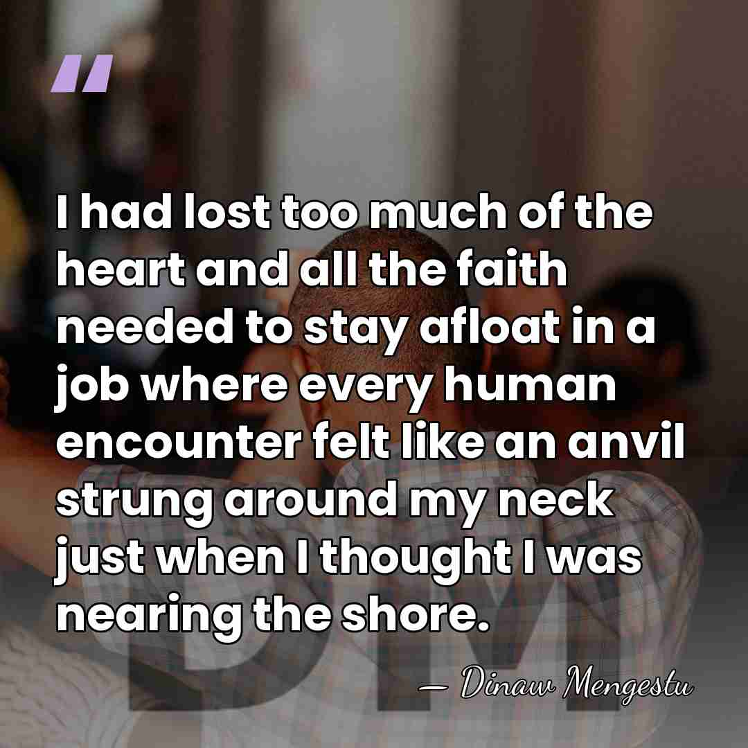 I had lost too much of the heart and all the faith&hellip; - Dinaw Mengestu