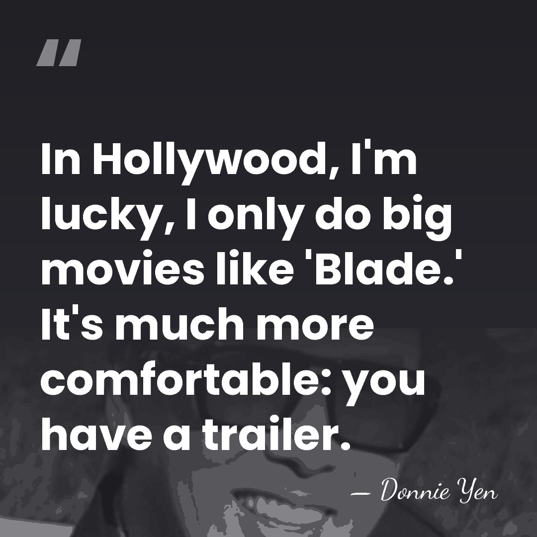 In Hollywood, I'm lucky, I only do big movies like 'Blade.' It's&hellip; - Donnie Yen