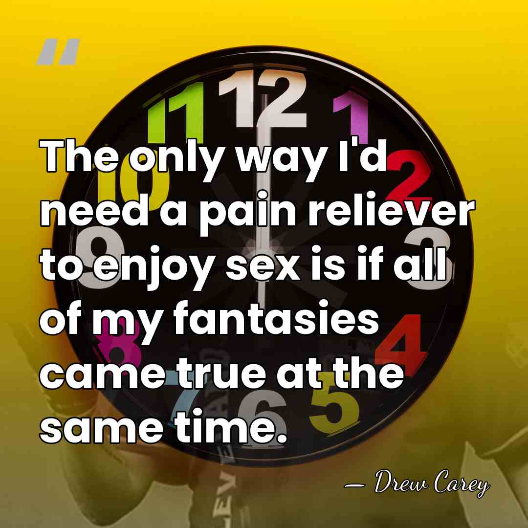 The only way I'd need a pain reliever to enjoy sex is&hellip; - Drew Carey