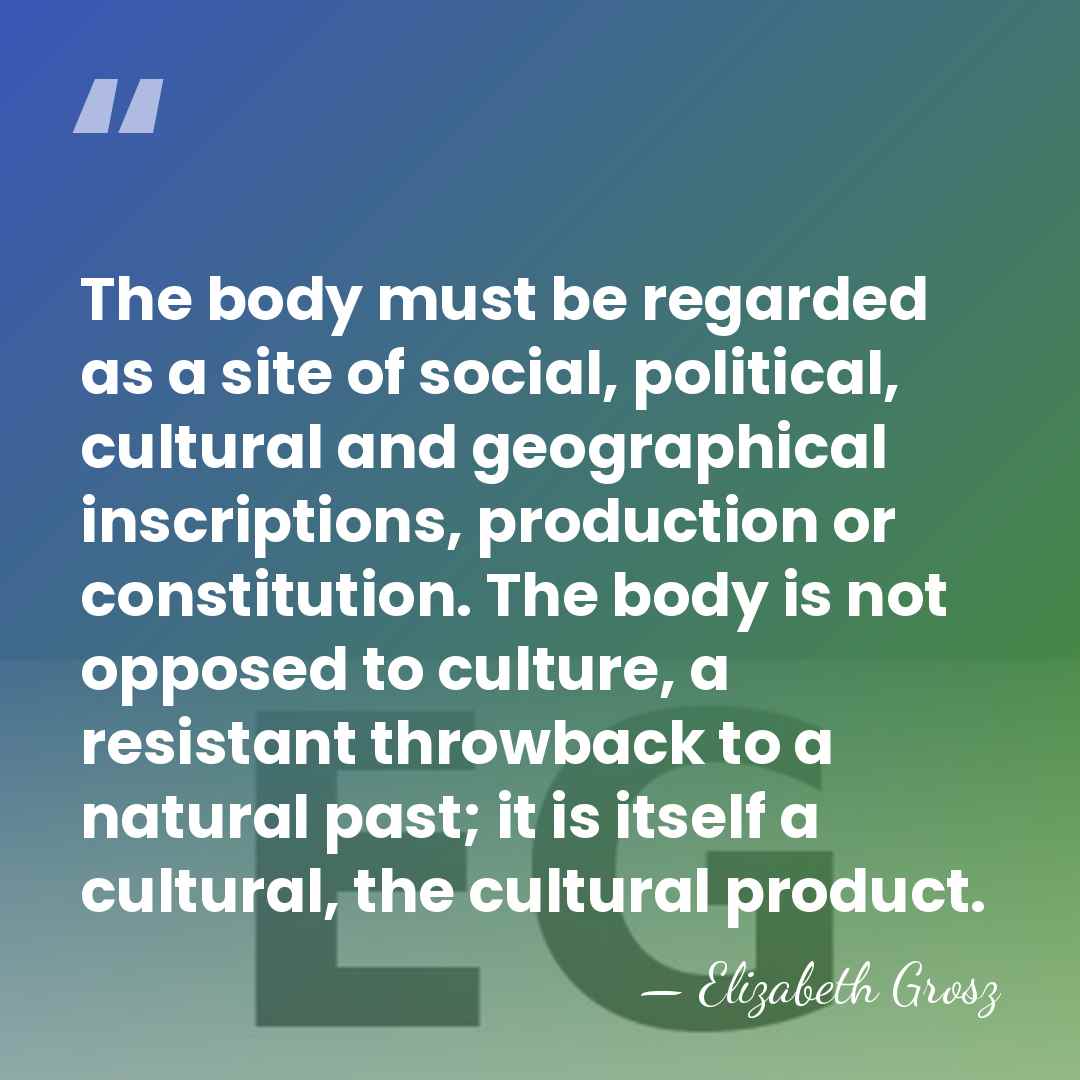 The body must be regarded as a site of social, political, cultural&hellip; - Elizabeth Grosz