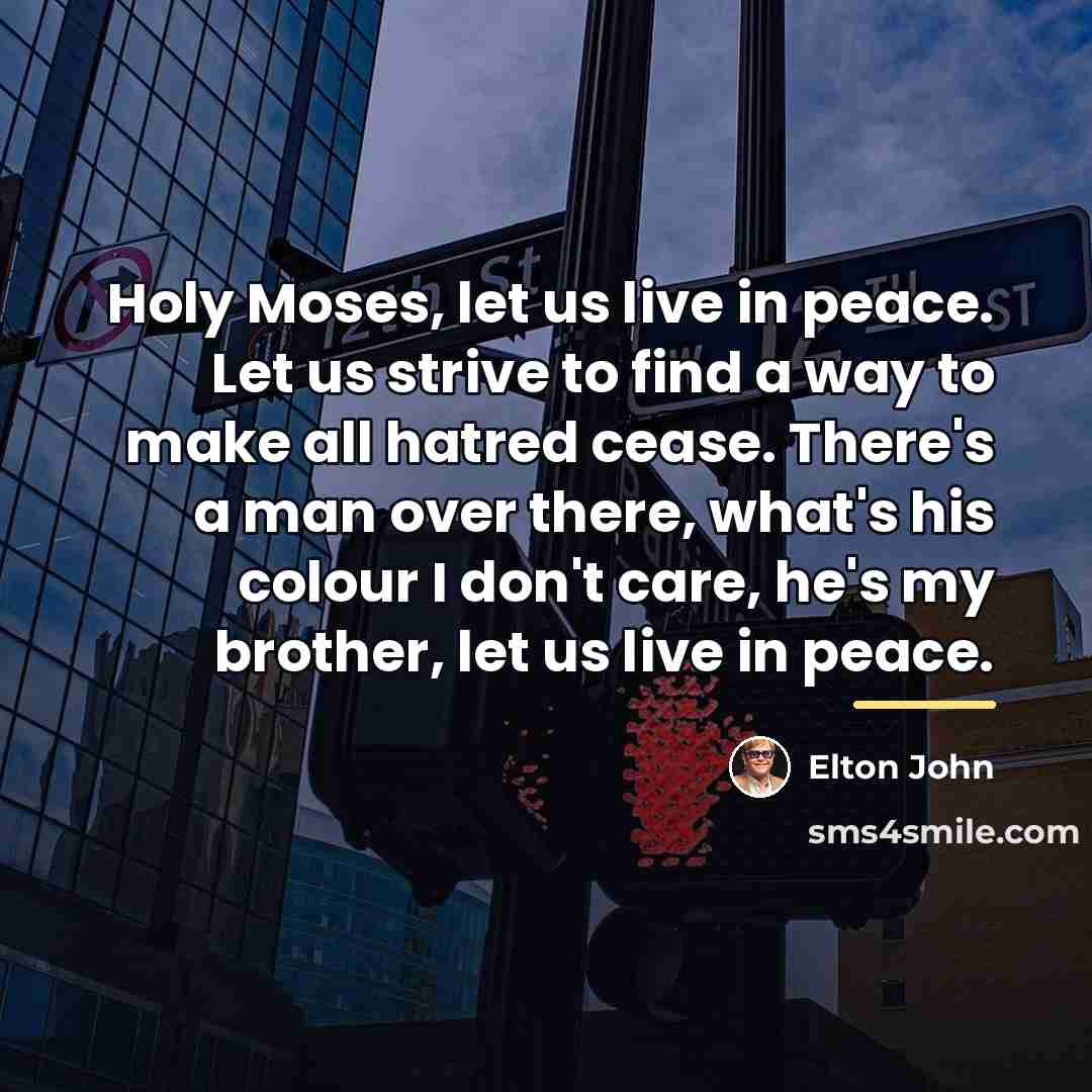 “Holy Moses, let us live in peace. Let us strive…” quote by Elton John