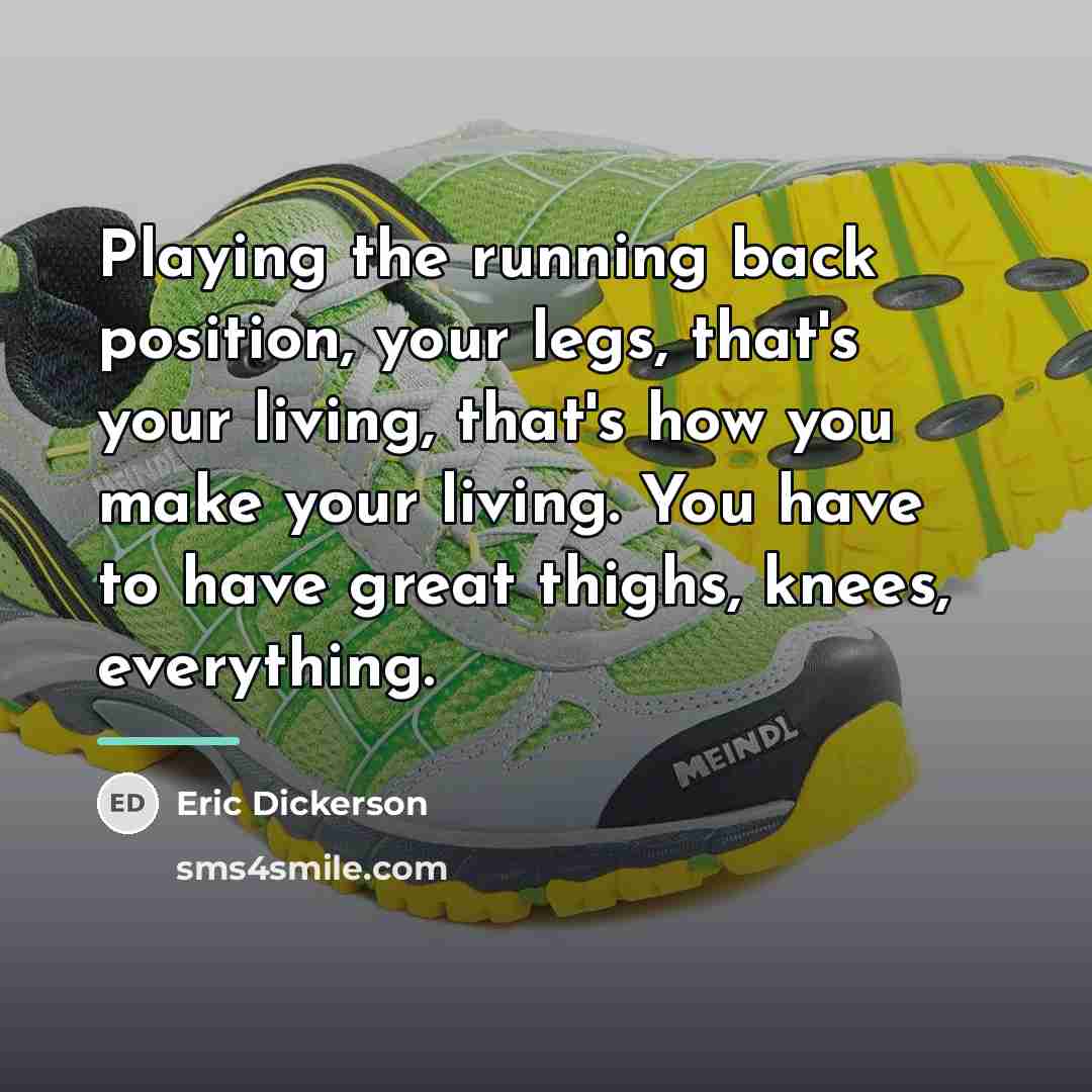 “Playing the running back position, your legs, that's your living,…” quote by Eric Dickerson