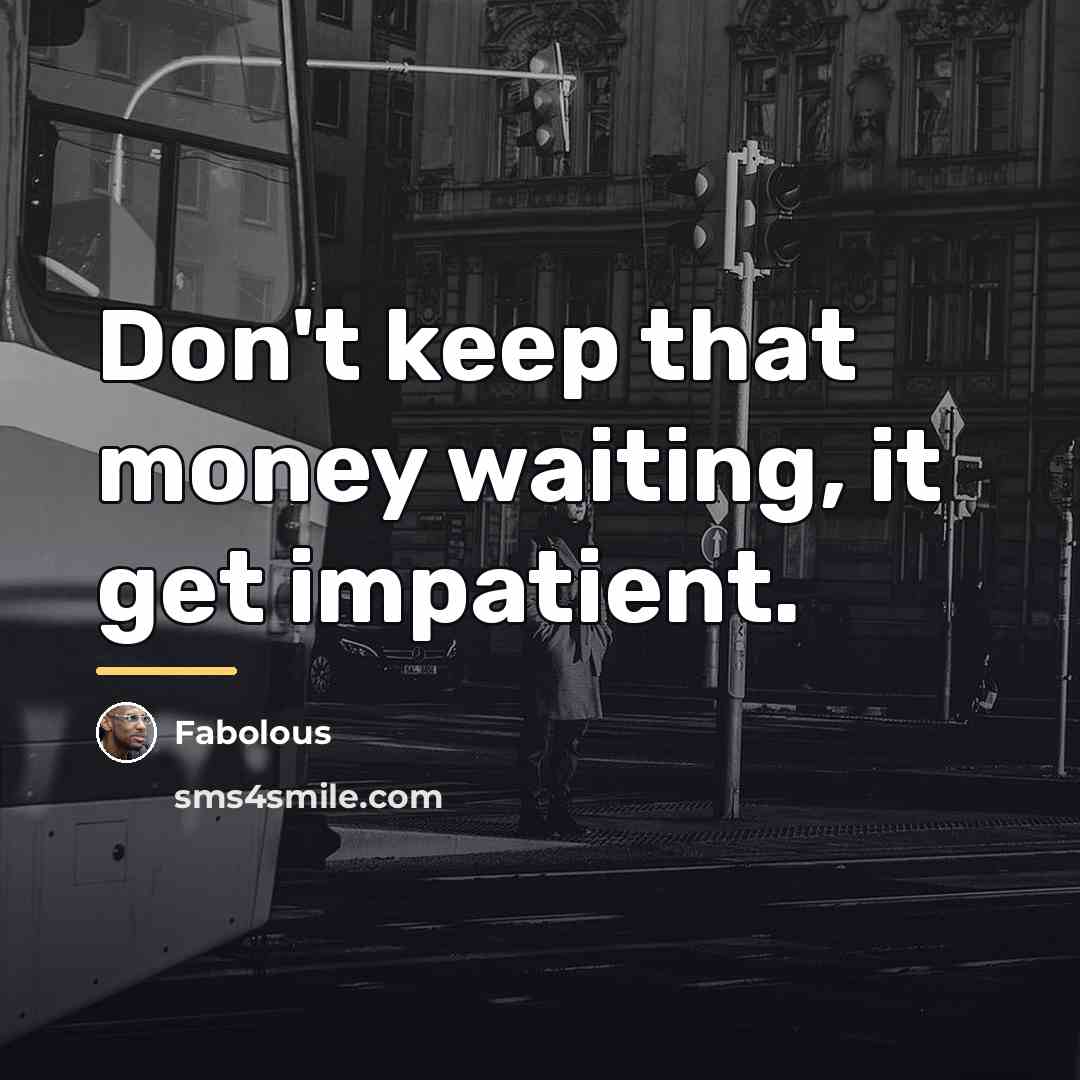 “Don't keep that money waiting, it get impatient.…” quote by Fabolous