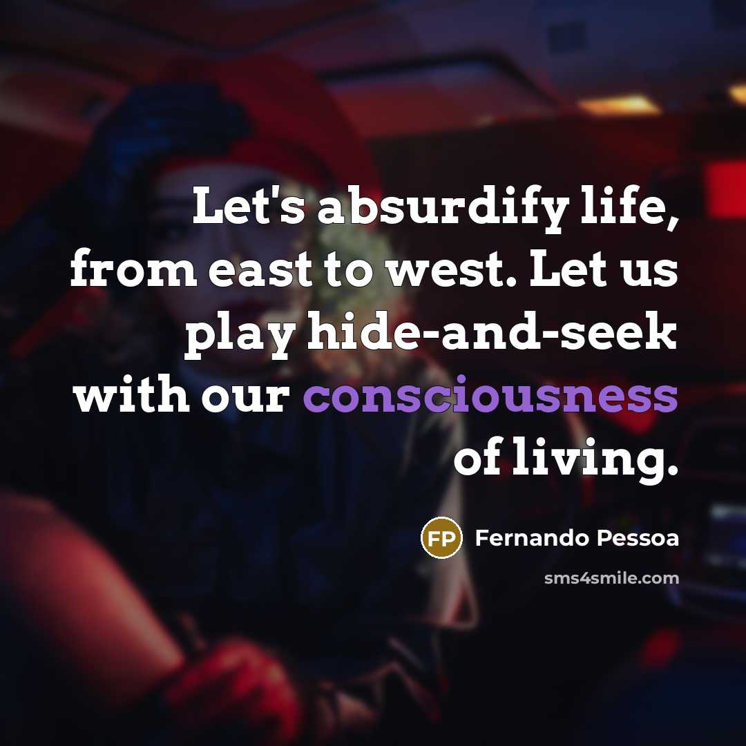 “Let's absurdify life, from east to west. Let us play…” quote by Fernando Pessoa