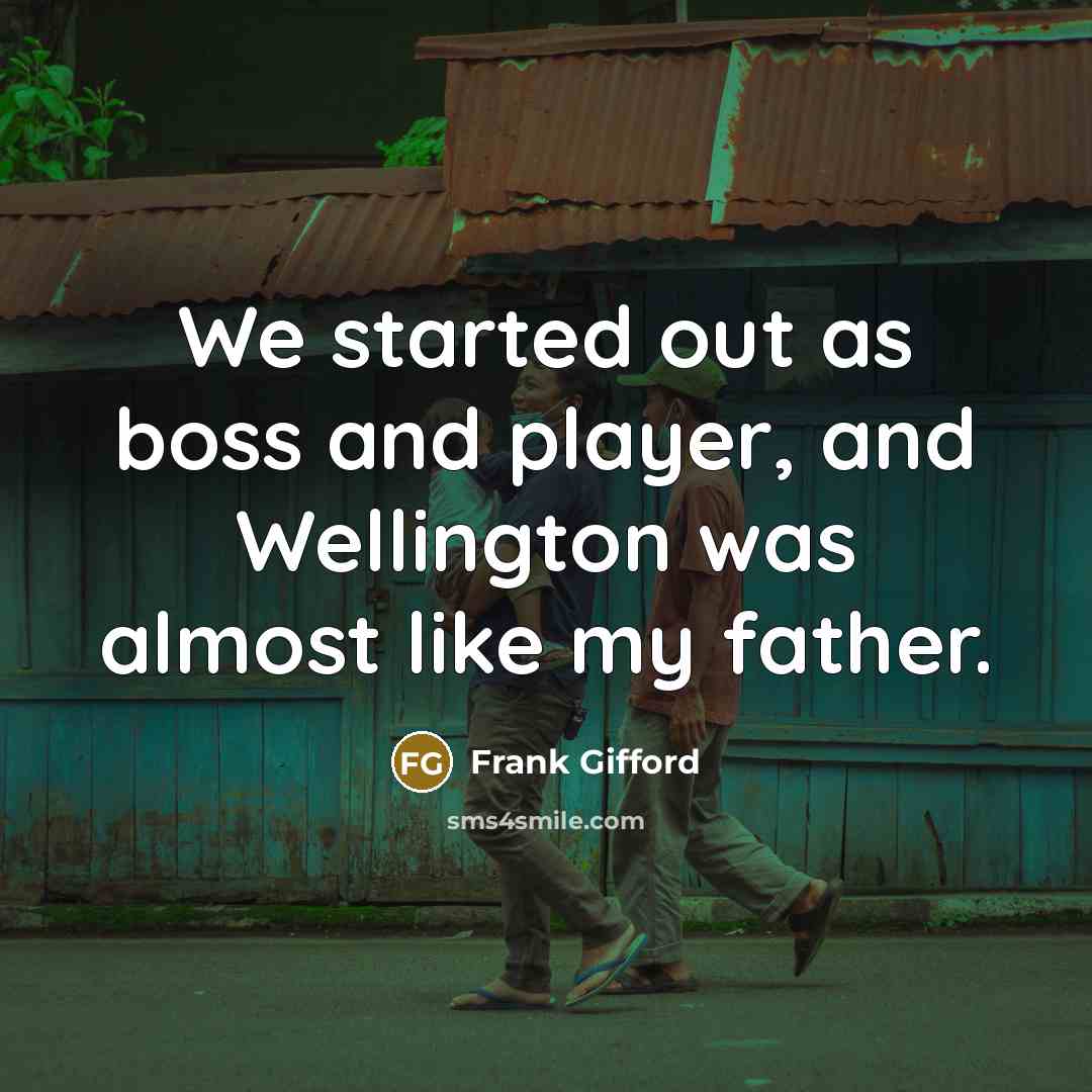 “We started out as boss and player, and Wellington was…” quote by Frank Gifford