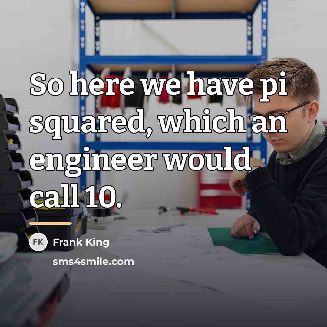 “So here we have pi squared, which an engineer would…” quote by Frank King