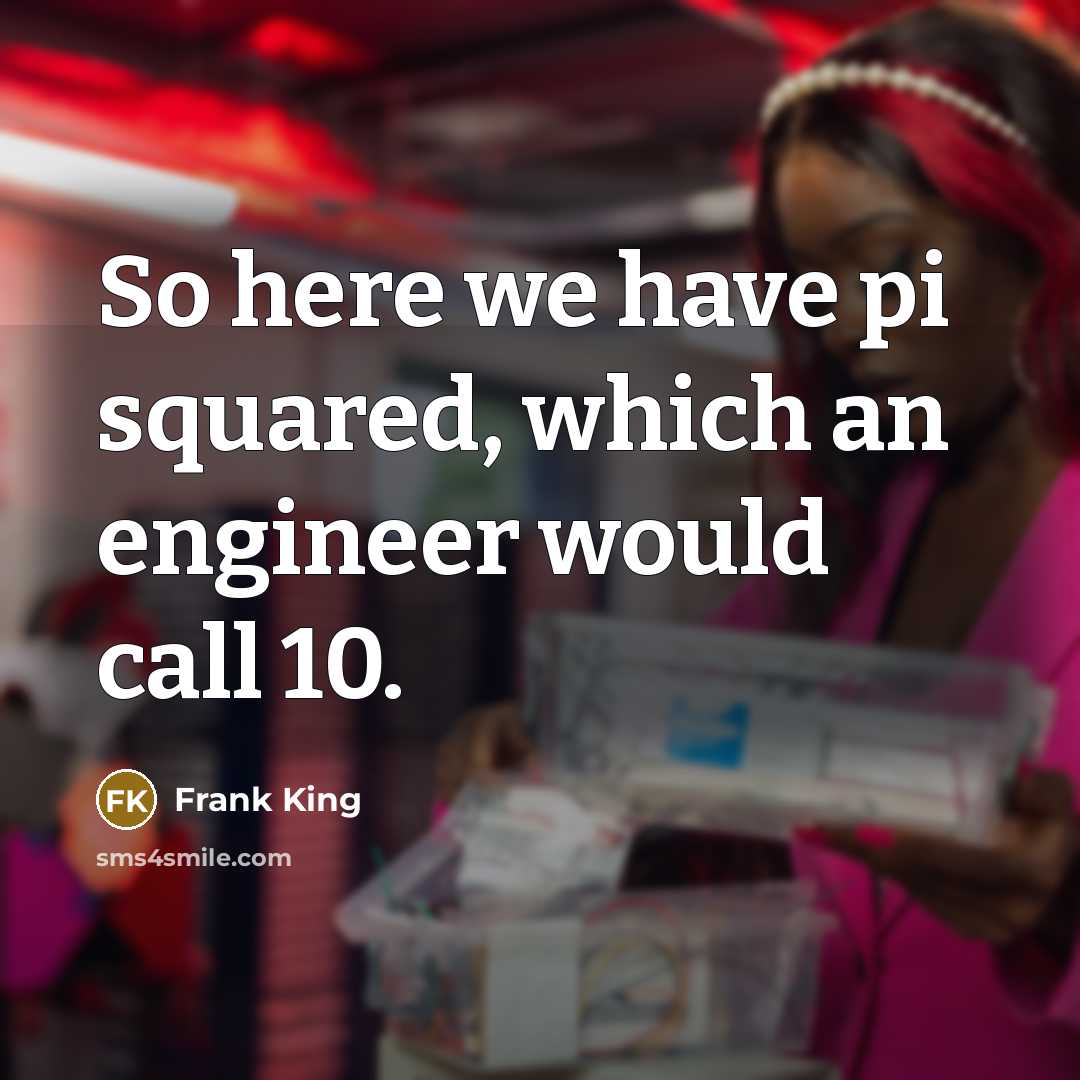 “So here we have pi squared, which an engineer would call 10.” quote by Frank King