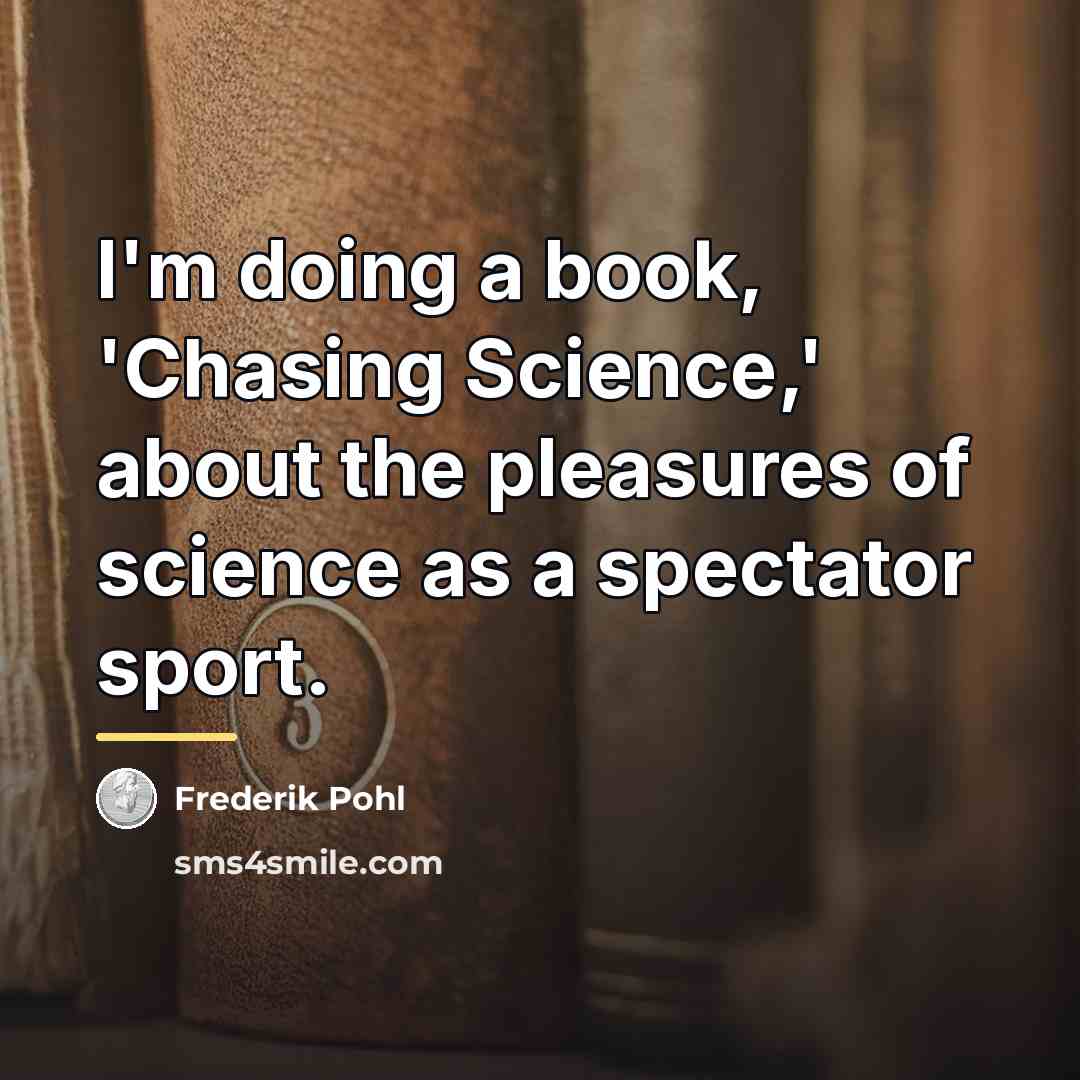 “I'm doing a book, 'Chasing Science,' about the pleasures of…” quote by Frederik Pohl