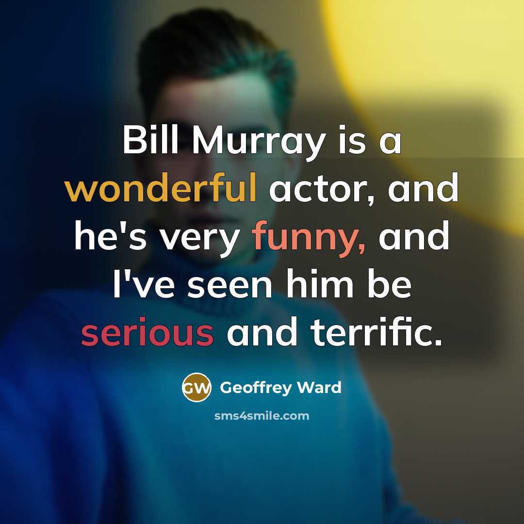 “Bill Murray is a wonderful actor, and he's very funny,…” quote by Geoffrey Ward