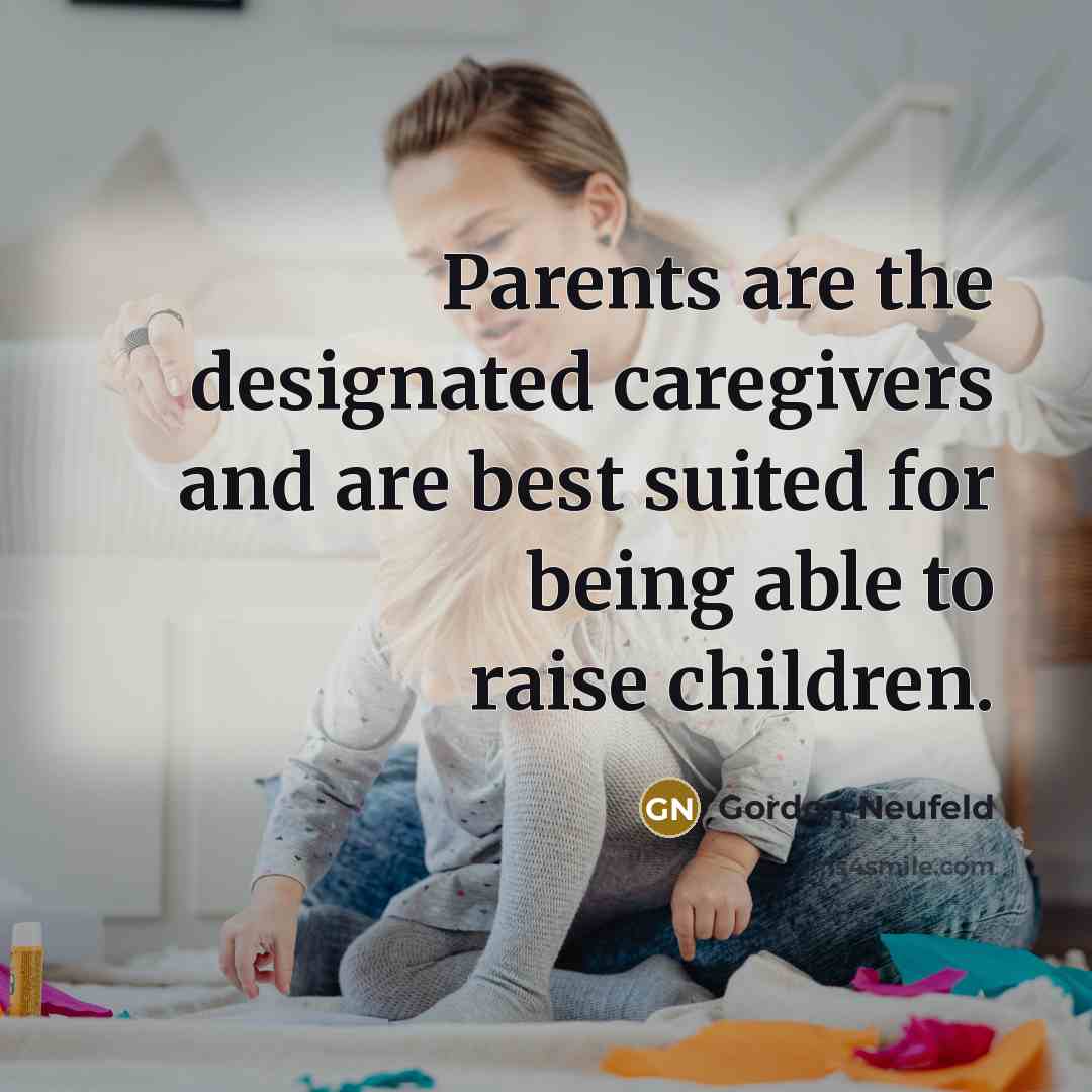 “Parents are the designated caregivers and are best suited for…” quote by Gordon Neufeld