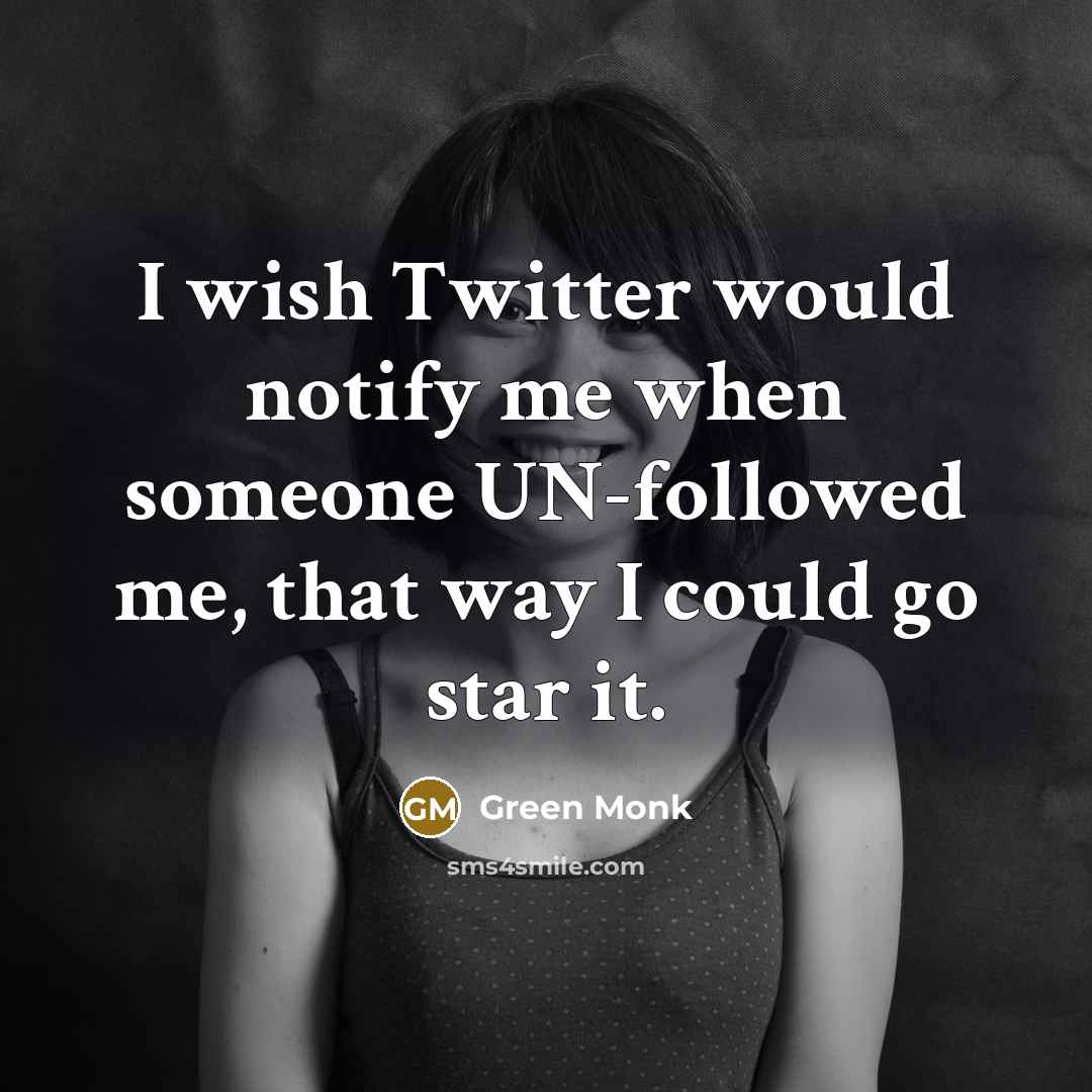 “I wish Twitter would notify me when someone UN-followed me, that way I could go star it.” quote by Green Monk